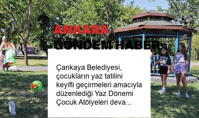 Çankaya Belediyesi, çocukların yaz tatilini keyifli geçirmeleri amacıyla düzenlediği Yaz Dönemi Çocuk Atölyeleri devam ediyor.