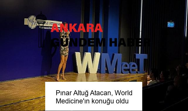 Pınar Altuğ Atacan, World Medicine’ın konuğu oldu