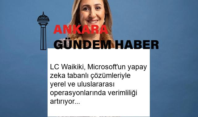 LC Waikiki, Microsoft’un yapay zeka tabanlı çözümleriyle yerel ve uluslararası operasyonlarında verimliliği artırıyor