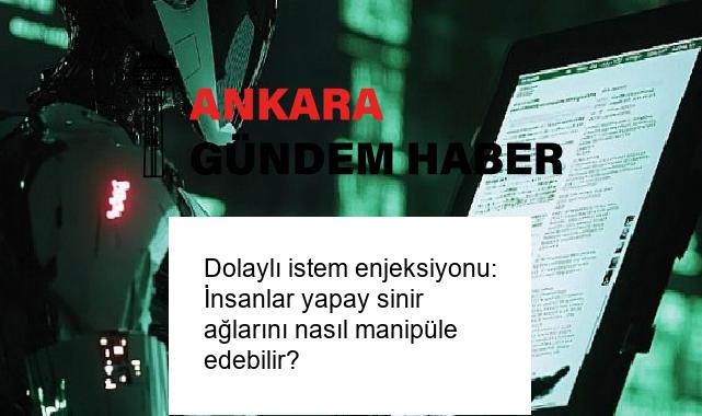Dolaylı istem enjeksiyonu: İnsanlar yapay sinir ağlarını nasıl manipüle edebilir?
