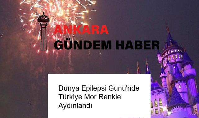 Dünya Epilepsi Günü’nde Türkiye Mor Renkle Aydınlandı