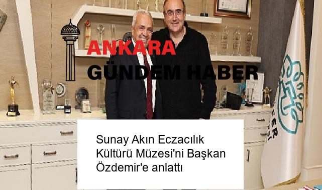 Sunay Akın Eczacılık Kültürü Müzesi’ni Başkan Özdemir’e anlattı