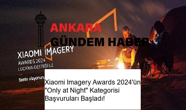 Xiaomi Imagery Awards 2024’ün “Only at Night” Kategorisi Başvuruları Başladı!