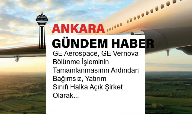 GE Aerospace, GE Vernova Bölünme İşleminin Tamamlanmasının Ardından Bağımsız, Yatırım Sınıfı Halka Açık Şirket Olarak Faaliyete Başlıyor