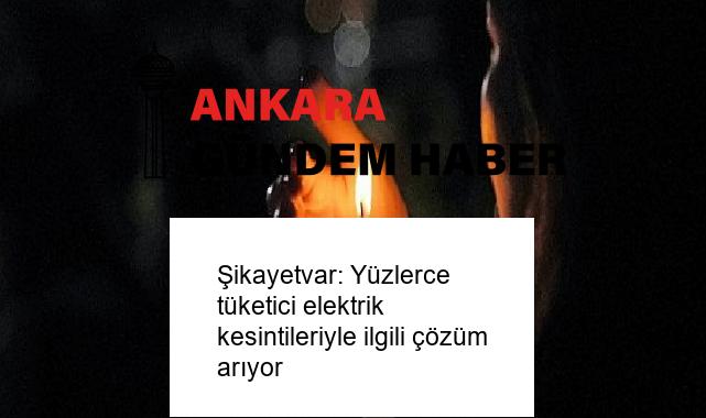Şikayetvar: Yüzlerce tüketici elektrik kesintileriyle ilgili çözüm arıyor