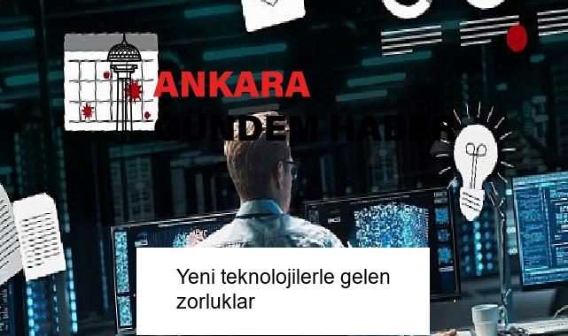 Yeni teknolojilerle gelen zorluklar