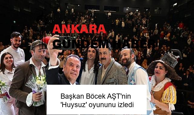 Başkan Böcek AŞT’nin ‘Huysuz’ oyununu izledi
