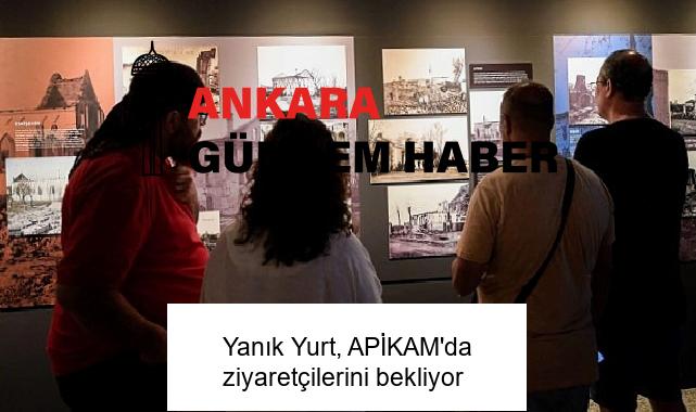 Yanık Yurt, APİKAM’da ziyaretçilerini bekliyor
