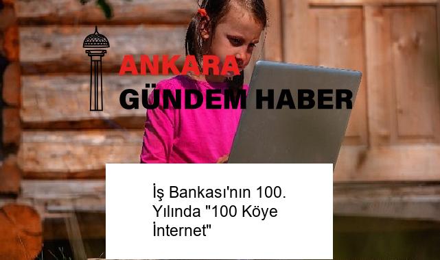İş Bankası’nın 100. Yılında “100 Köye İnternet”