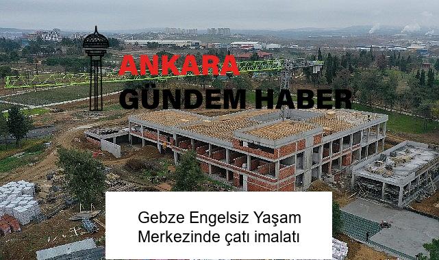 Gebze Engelsiz Yaşam Merkezinde çatı imalatı
