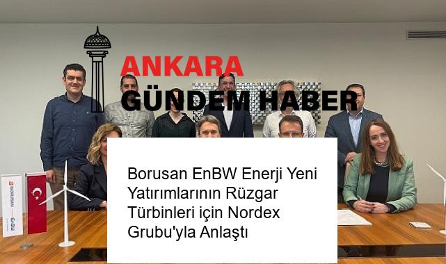 Borusan EnBW Enerji Yeni Yatırımlarının Rüzgar Türbinleri için Nordex Grubu’yla Anlaştı
