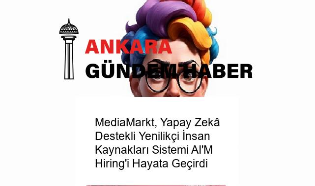 MediaMarkt, Yapay Zekâ Destekli Yenilikçi İnsan Kaynakları Sistemi AI’M Hiring’i Hayata Geçirdi