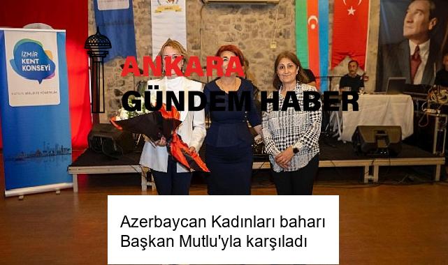 Azerbaycan Kadınları baharı Başkan Mutlu’yla karşıladı