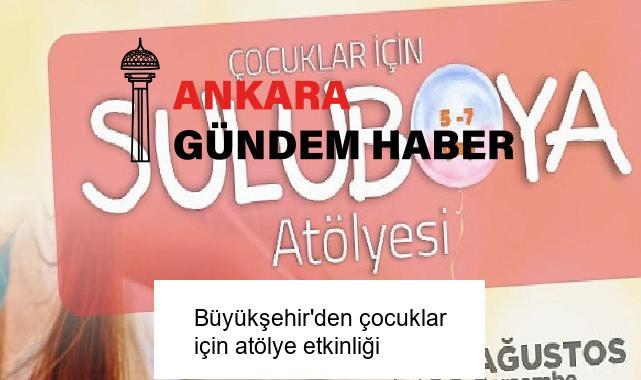 Büyükşehir’den çocuklar için atölye etkinliği