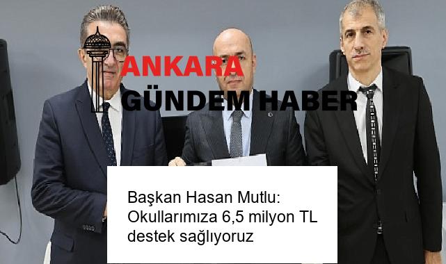 Başkan Hasan Mutlu: Okullarımıza 6,5 milyon TL destek sağlıyoruz