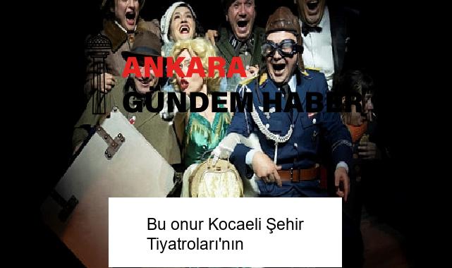 Bu onur Kocaeli Şehir Tiyatroları’nın