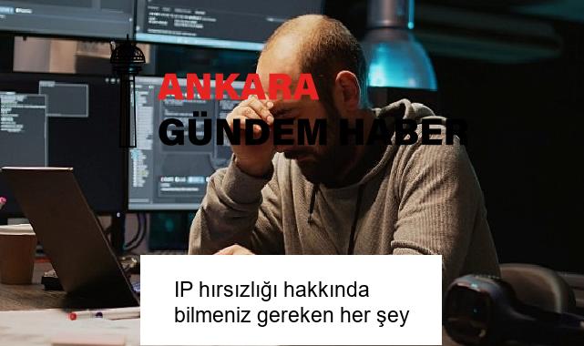 IP hırsızlığı hakkında bilmeniz gereken her şey
