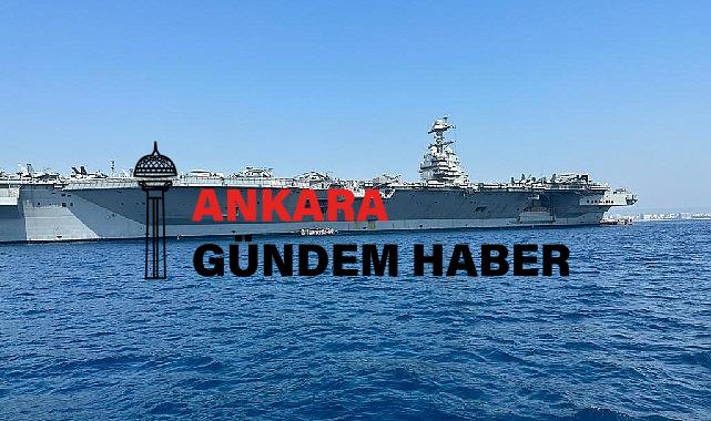 Dünyanın en büyük uçak gemisi USS Gerald R. Ford, QTerminals Antalya Limanı açıklarına demirledi