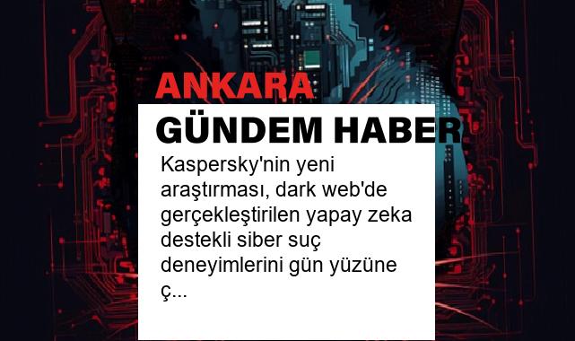 Kaspersky’nin yeni araştırması, dark web’de gerçekleştirilen yapay zeka destekli siber suç deneyimlerini gün yüzüne çıkardı
