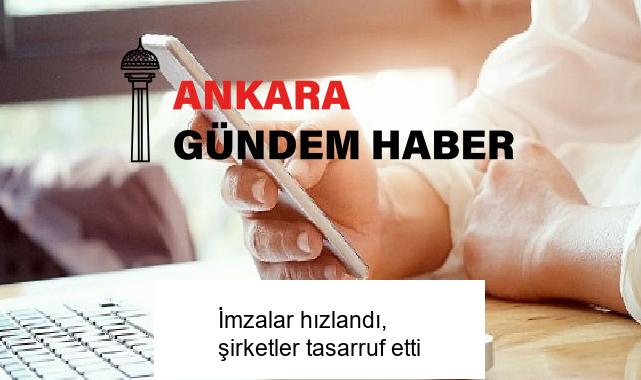 İmzalar hızlandı, şirketler tasarruf etti