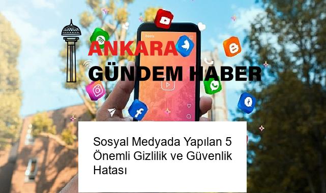 Sosyal Medyada Yapılan 5 Önemli Gizlilik ve Güvenlik Hatası