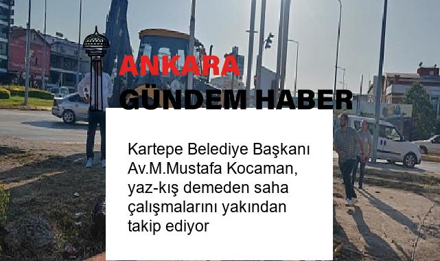 Kartepe Belediye Başkanı Av.M.Mustafa Kocaman, yaz-kış demeden saha çalışmalarını yakından takip ediyor