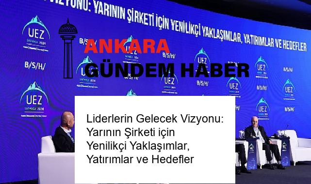 Liderlerin Gelecek Vizyonu: Yarının Şirketi için Yenilikçi Yaklaşımlar, Yatırımlar ve Hedefler