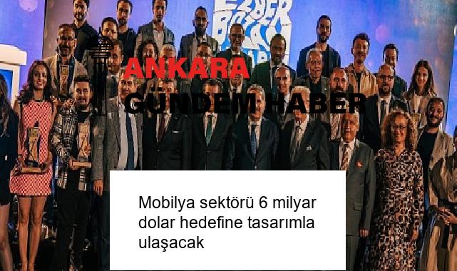 Mobilya sektörü 6 milyar dolar hedefine tasarımla ulaşacak