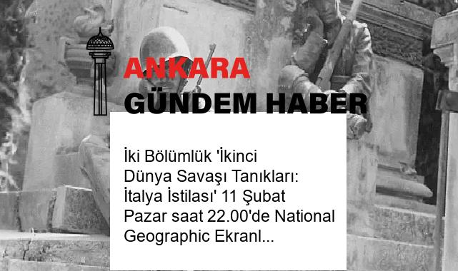 İki Bölümlük ‘İkinci Dünya Savaşı Tanıkları: İtalya İstilası’ 11 Şubat Pazar saat 22.00’de National Geographic Ekranlarında