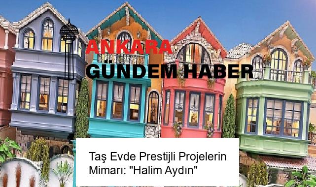Taş Evde Prestijli Projelerin Mimarı: “Halim Aydın”