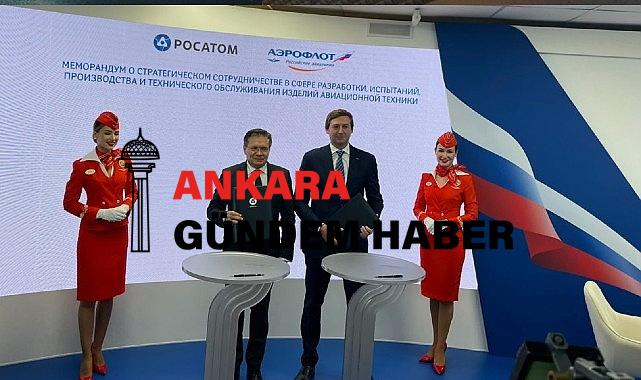 Rosatom ve Aeroflot, Havacılık Ekipmanlarının Üretimi ve Bakımı Konusunda İş Birliği Memorandumu İmzaladı