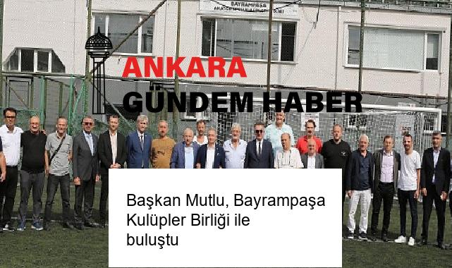 Başkan Mutlu, Bayrampaşa Kulüpler Birliği ile buluştu