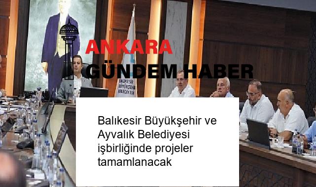 Balıkesir Büyükşehir ve Ayvalık Belediyesi işbirliğinde projeler tamamlanacak