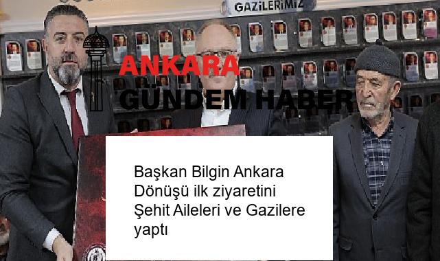 Başkan Bilgin Ankara Dönüşü ilk ziyaretini Şehit Aileleri ve Gazilere yaptı