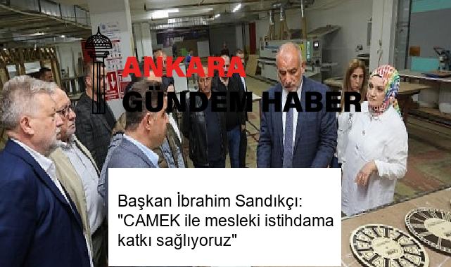 Başkan İbrahim Sandıkçı: “CAMEK ile mesleki istihdama katkı sağlıyoruz”
