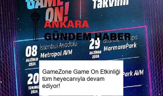 GameZone Game On Etkinliği tüm heyecanıyla devam ediyor!