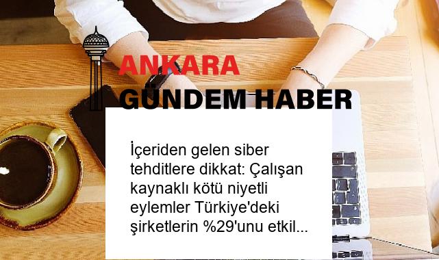 İçeriden gelen siber tehditlere dikkat: Çalışan kaynaklı kötü niyetli eylemler Türkiye’deki şirketlerin %29’unu etkiliyor