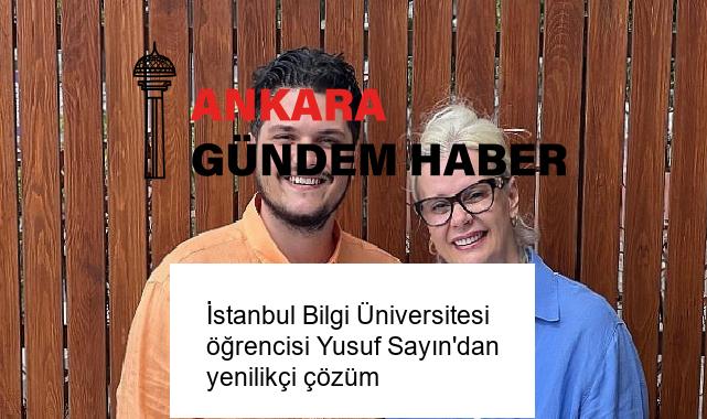 İstanbul Bilgi Üniversitesi öğrencisi Yusuf Sayın’dan yenilikçi çözüm