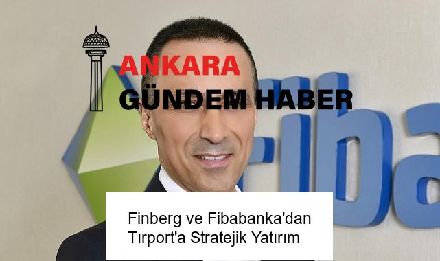 Finberg ve Fibabanka’dan Tırport’a Stratejik Yatırım