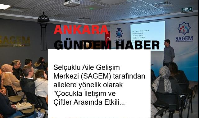 Selçuklu Aile Gelişim Merkezi (SAGEM) tarafından ailelere yönelik olarak “Çocukla İletişim ve Çiftler Arasında Etkili İletişim” konulu seminer düzenlendi.