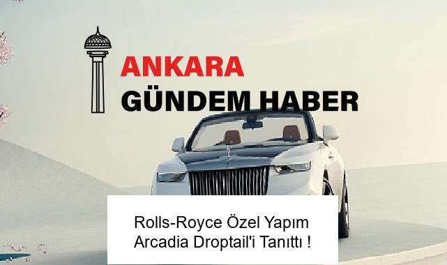 Rolls-Royce Özel Yapım Arcadia Droptail’i Tanıttı !