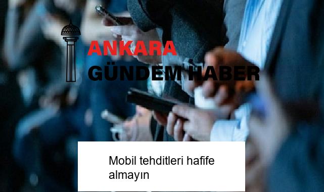 Mobil tehditleri hafife almayın