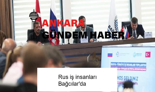 Rus iş insanları Bağcılar’da