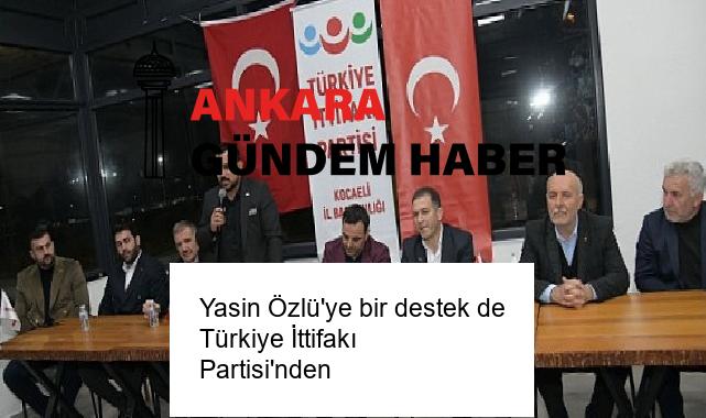 Yasin Özlü’ye bir destek de Türkiye İttifakı Partisi’nden