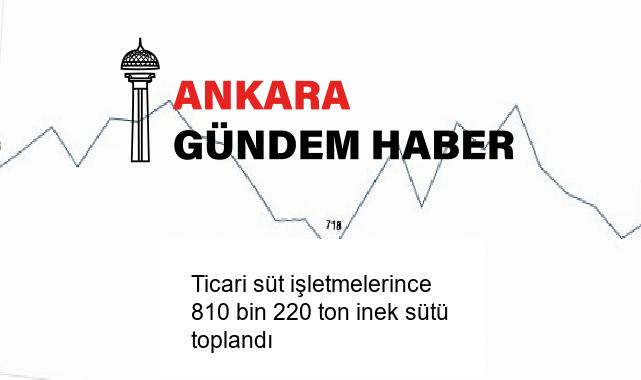 Ticari süt işletmelerince 810 bin 220 ton inek sütü toplandı