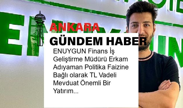 ENUYGUN Finans İş Geliştirme Müdürü Erkam Adıyaman Politika Faizine Bağlı olarak TL Vadeli Mevduat Önemli Bir Yatırım Aracı Olmaya Devam Edecek