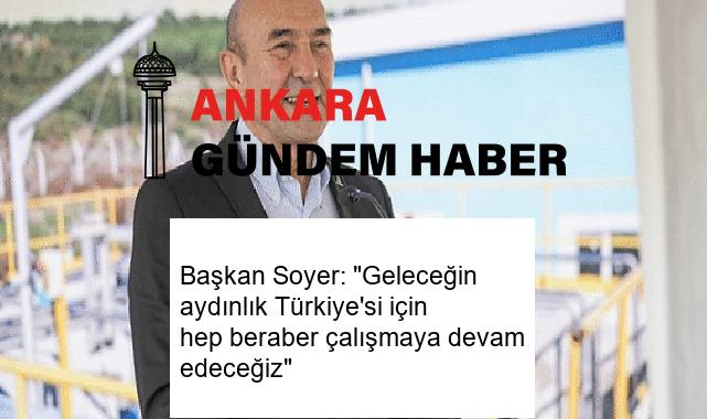 Başkan Soyer: “Geleceğin aydınlık Türkiye’si için hep beraber çalışmaya devam edeceğiz”