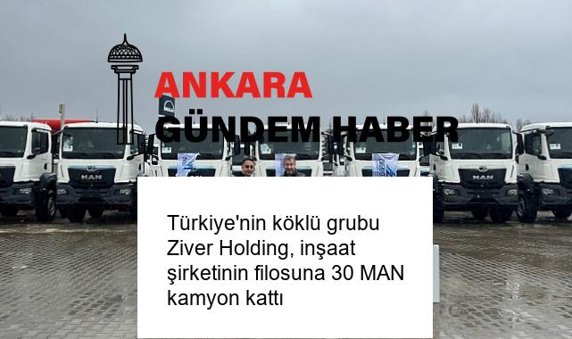 Türkiye’nin köklü grubu Ziver Holding, inşaat şirketinin filosuna 30 MAN kamyon kattı