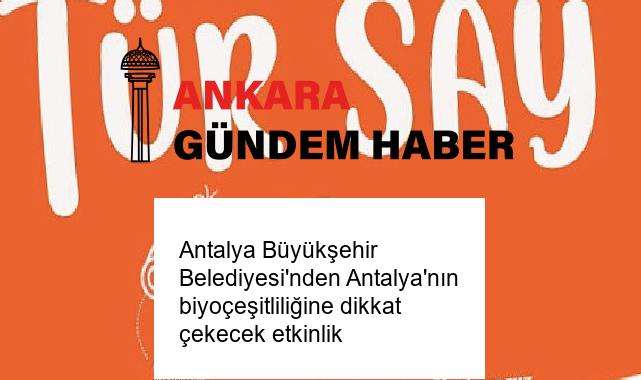 Antalya Büyükşehir Belediyesi’nden Antalya’nın biyoçeşitliliğine dikkat çekecek etkinlik