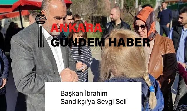Başkan İbrahim Sandıkçı’ya Sevgi Seli